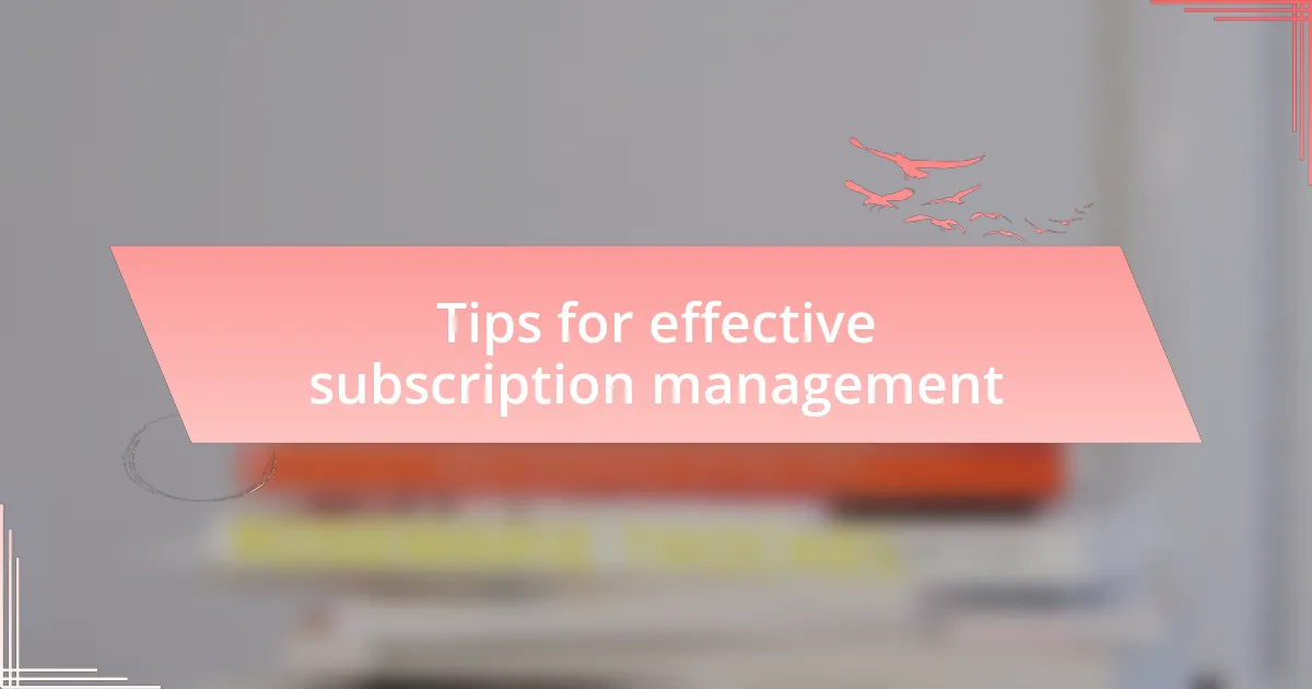Tips for effective subscription management