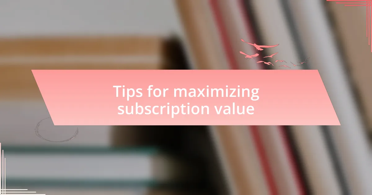 Tips for maximizing subscription value