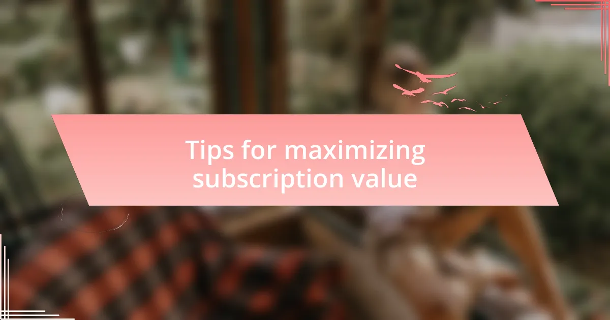 Tips for maximizing subscription value